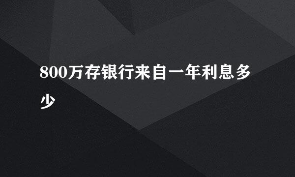 800万存银行来自一年利息多少