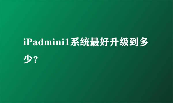 iPadmini1系统最好升级到多少？