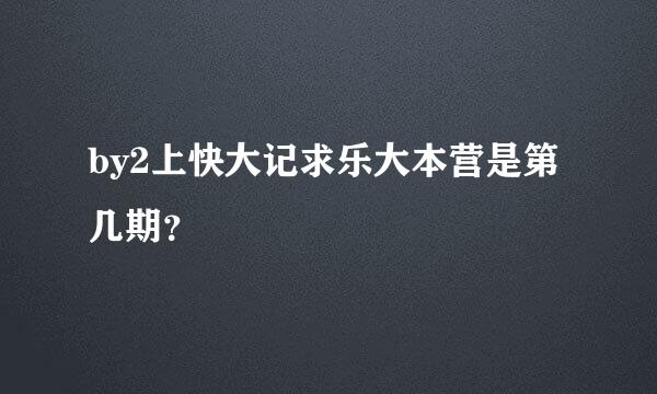 by2上快大记求乐大本营是第几期？