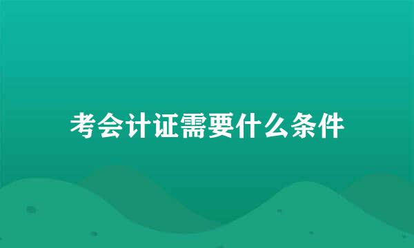 考会计证需要什么条件