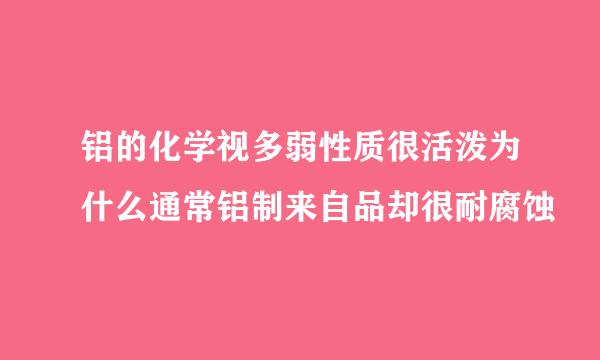 铝的化学视多弱性质很活泼为什么通常铝制来自品却很耐腐蚀