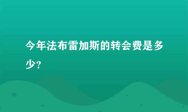 今年法布雷加斯的转会费是多少？