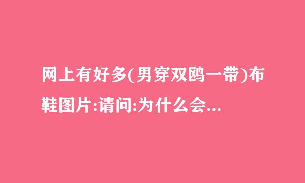 网上有好多(男穿双鸥一带)布鞋图片:请问:为什么会有(男穿女鞋)现象？