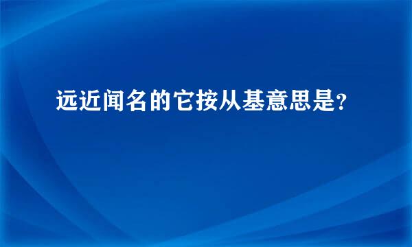 远近闻名的它按从基意思是？