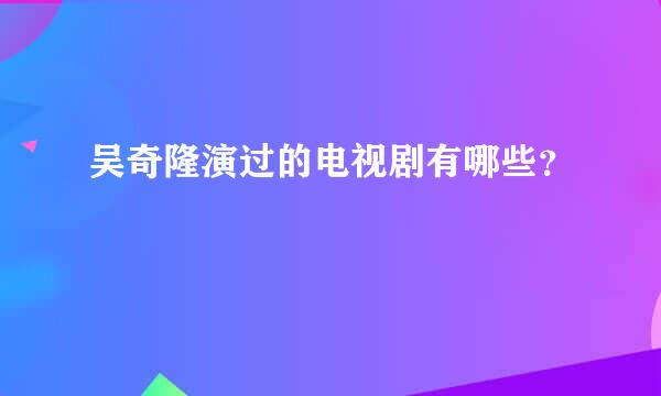 吴奇隆演过的电视剧有哪些？