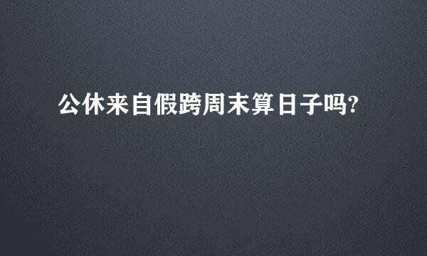 公休来自假跨周末算日子吗?