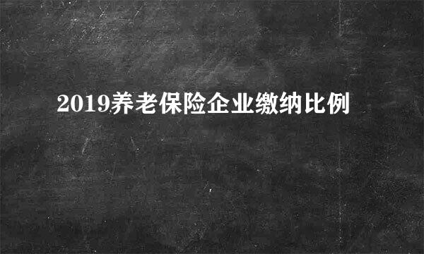 2019养老保险企业缴纳比例