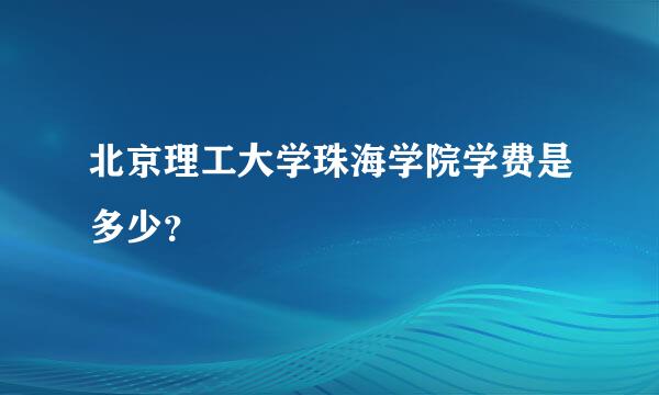 北京理工大学珠海学院学费是多少？