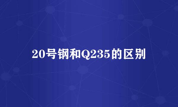 20号钢和Q235的区别