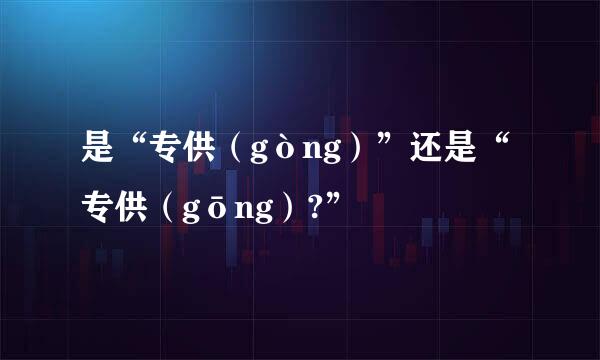 是“专供（gòng）”还是“专供（gōng）?”