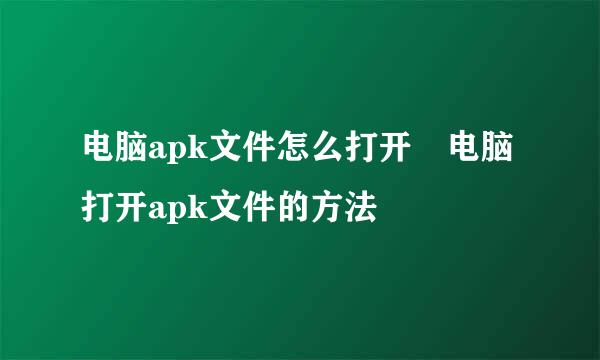 电脑apk文件怎么打开 电脑打开apk文件的方法