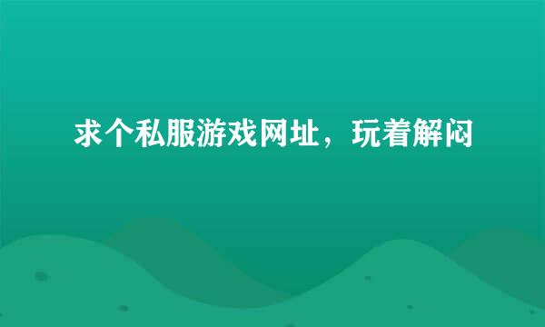 求个私服游戏网址，玩着解闷