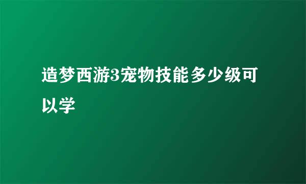 造梦西游3宠物技能多少级可以学