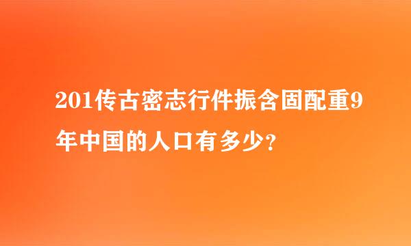 201传古密志行件振含固配重9年中国的人口有多少？