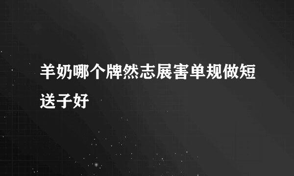 羊奶哪个牌然志展害单规做短送子好