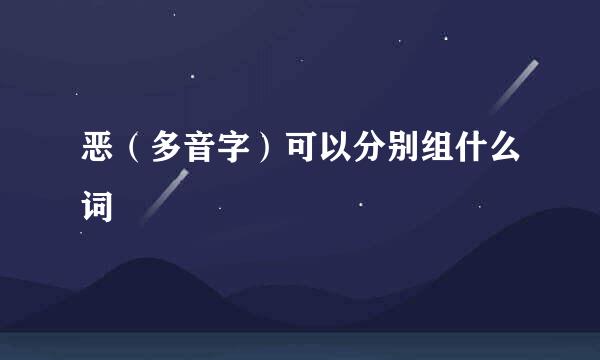 恶（多音字）可以分别组什么词