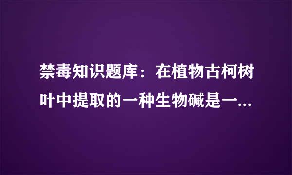 禁毒知识题库：在植物古柯树叶中提取的一种生物碱是一种中枢神经系统的兴奋来自剂，叫做（）。