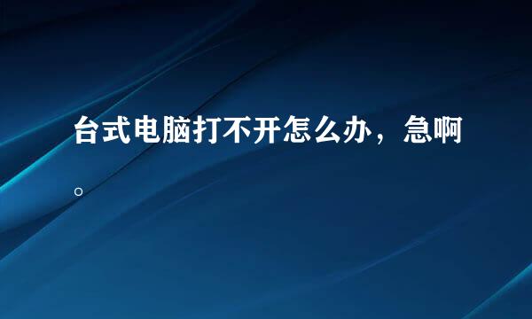 台式电脑打不开怎么办，急啊。