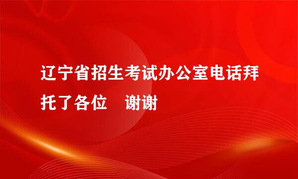 辽宁省招生考试办公室电话拜托了各位 谢谢