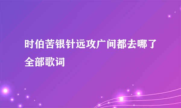 时伯苦银针远攻广间都去哪了全部歌词