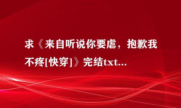 求《来自听说你要虐，抱歉我不疼[快穿]》完结txt，收费勿来！