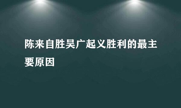 陈来自胜吴广起义胜利的最主要原因