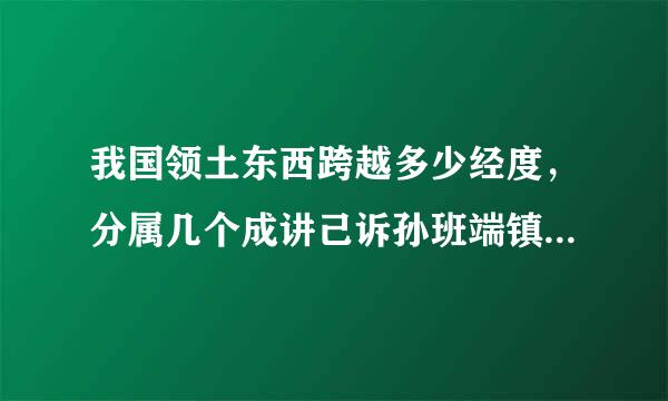 我国领土东西跨越多少经度，分属几个成讲己诉孙班端镇镇任促时区