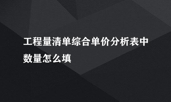 工程量清单综合单价分析表中数量怎么填