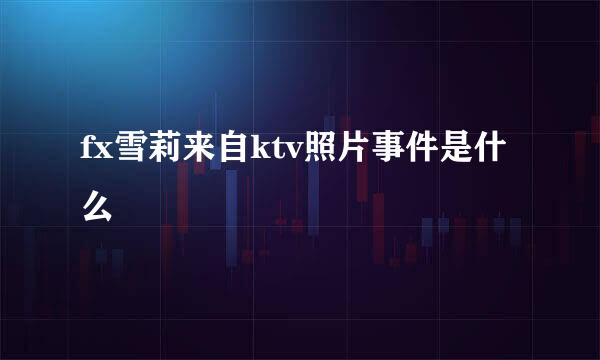 fx雪莉来自ktv照片事件是什么