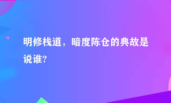 明修栈道，暗度陈仓的典故是说谁?