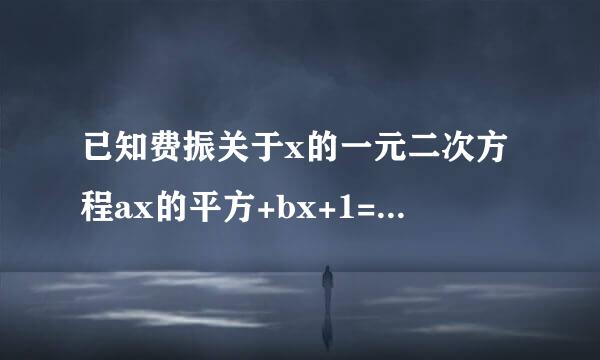 已知费振关于x的一元二次方程ax的平方+bx+1=0（a不等于0）有两个相等的实数根，求ab/（a-2）的平方+b的平方...