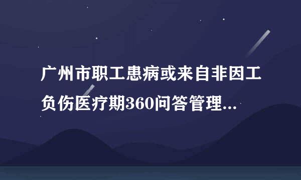 广州市职工患病或来自非因工负伤医疗期360问答管理实施办法 被什么调哪达裂鸡文件废止