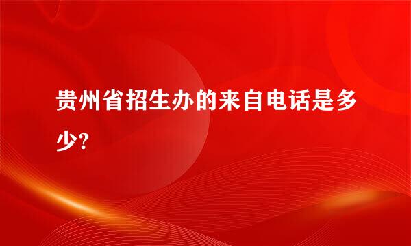 贵州省招生办的来自电话是多少?