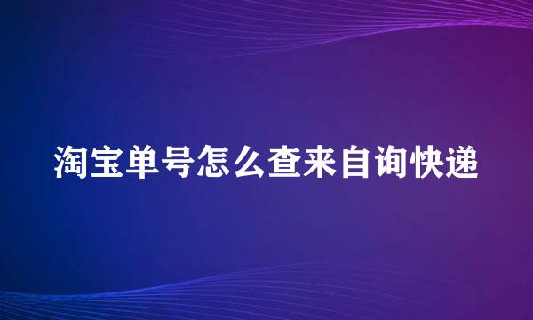 淘宝单号怎么查来自询快递