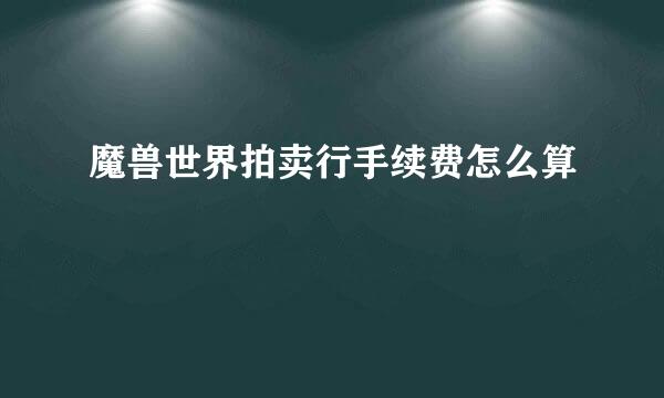 魔兽世界拍卖行手续费怎么算