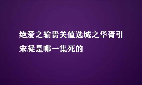 绝爱之输贵关值选城之华胥引宋凝是哪一集死的