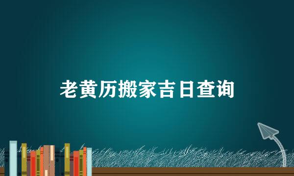 老黄历搬家吉日查询