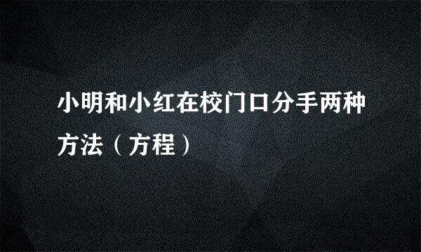 小明和小红在校门口分手两种方法（方程）