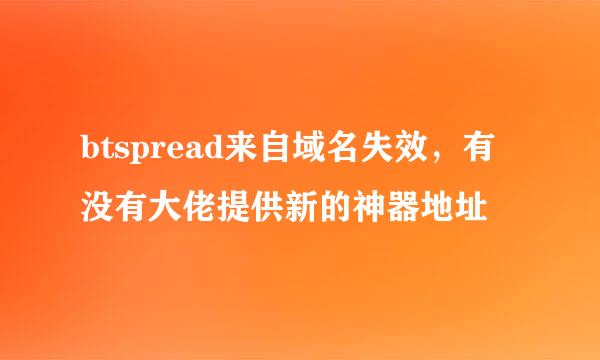 btspread来自域名失效，有没有大佬提供新的神器地址