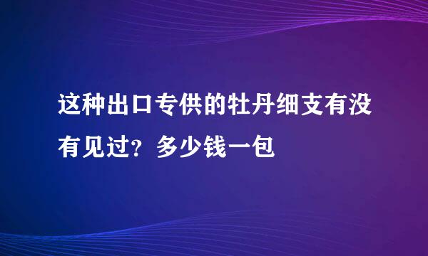 这种出口专供的牡丹细支有没有见过？多少钱一包