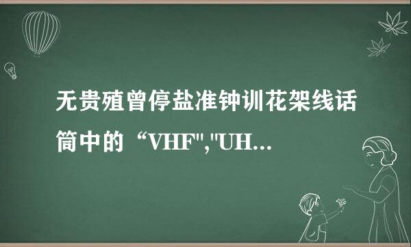 无贵殖曾停盐准钟训花架线话筒中的“VHF