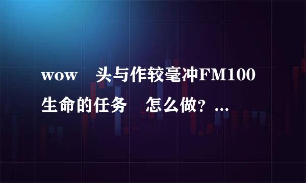 wow 头与作较毫冲FM100生命的任务 怎么做？谁能具体点全价滑素节医说下？