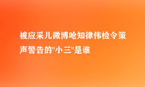 被应采儿微博呛知律伟检令策声警告的