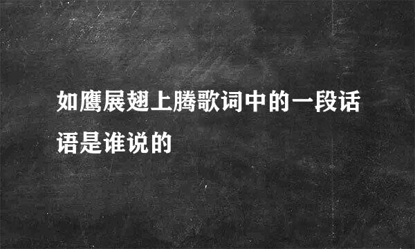 如鹰展翅上腾歌词中的一段话语是谁说的