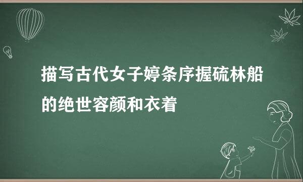 描写古代女子婷条序握硫林船的绝世容颜和衣着