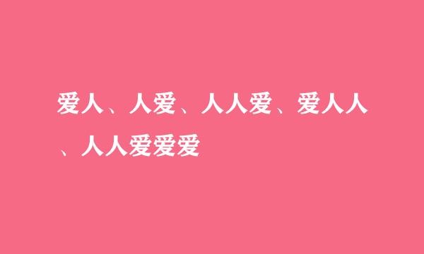 爱人、人爱、人人爱、爱人人、人人爱爱爱