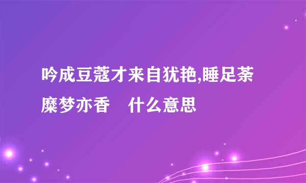 吟成豆蔻才来自犹艳,睡足荼糜梦亦香 什么意思