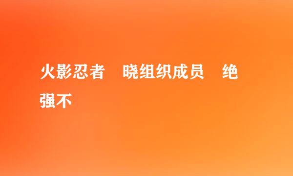 火影忍者 晓组织成员 绝 强不