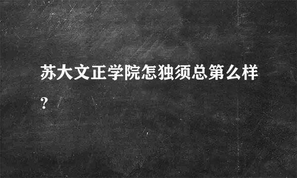 苏大文正学院怎独须总第么样？