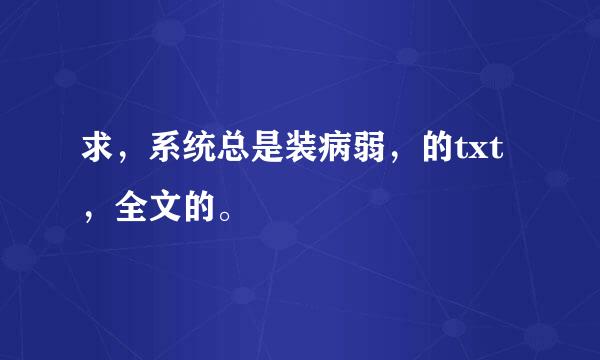 求，系统总是装病弱，的txt，全文的。